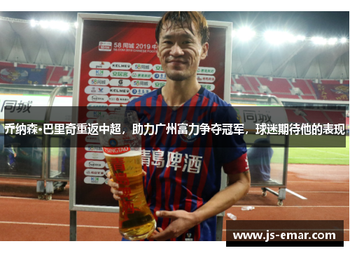 乔纳森·巴里奇重返中超，助力广州富力争夺冠军，球迷期待他的表现