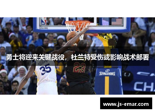 勇士将迎来关键战役，杜兰特受伤或影响战术部署