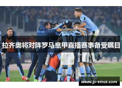 拉齐奥将对阵罗马意甲直播赛事备受瞩目