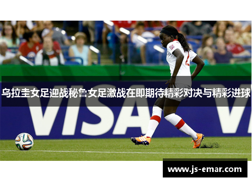 乌拉圭女足迎战秘鲁女足激战在即期待精彩对决与精彩进球