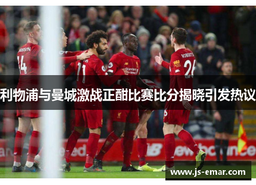 利物浦与曼城激战正酣比赛比分揭晓引发热议