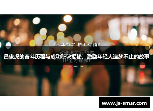 吕俊虎的奋斗历程与成功秘诀揭秘，激励年轻人追梦不止的故事