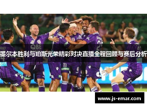 墨尔本胜利与珀斯光荣精彩对决直播全程回顾与赛后分析