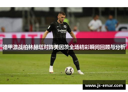 德甲激战柏林赫塔对阵美因茨全场精彩瞬间回顾与分析