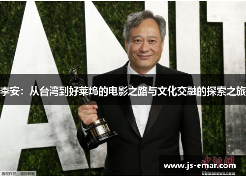李安：从台湾到好莱坞的电影之路与文化交融的探索之旅