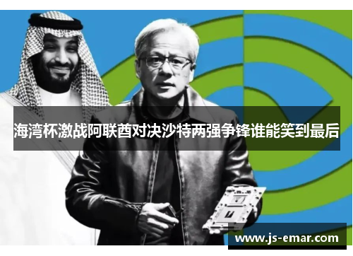 海湾杯激战阿联酋对决沙特两强争锋谁能笑到最后