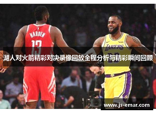 湖人对火箭精彩对决录像回放全程分析与精彩瞬间回顾