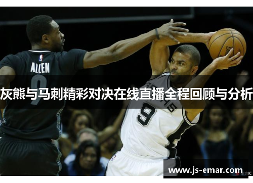灰熊与马刺精彩对决在线直播全程回顾与分析