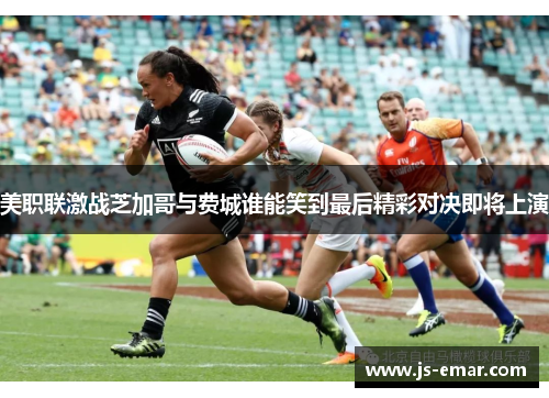 美职联激战芝加哥与费城谁能笑到最后精彩对决即将上演