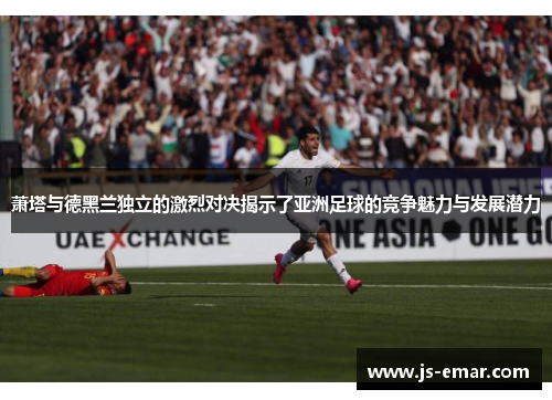 萧塔与德黑兰独立的激烈对决揭示了亚洲足球的竞争魅力与发展潜力