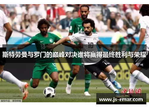 斯特劳曼与罗门的巅峰对决谁将赢得最终胜利与荣耀
