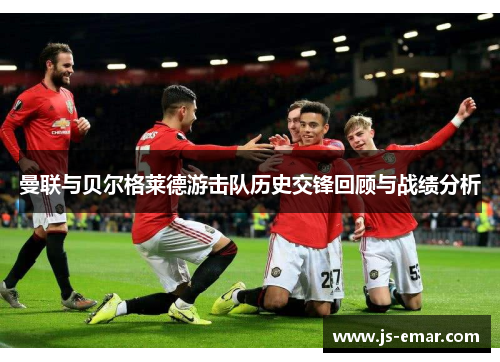 曼联与贝尔格莱德游击队历史交锋回顾与战绩分析