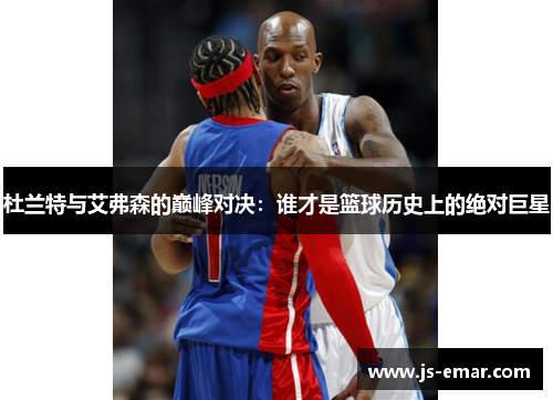 杜兰特与艾弗森的巅峰对决：谁才是篮球历史上的绝对巨星