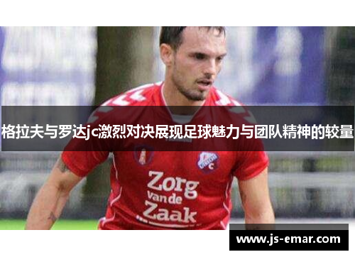 格拉夫与罗达jc激烈对决展现足球魅力与团队精神的较量