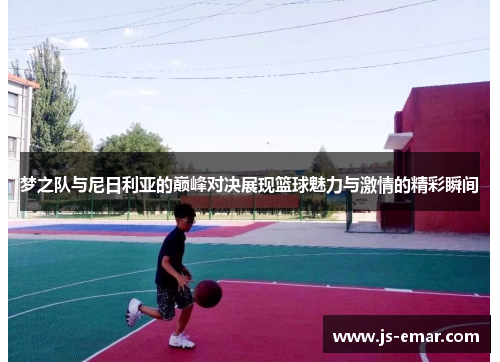 梦之队与尼日利亚的巅峰对决展现篮球魅力与激情的精彩瞬间