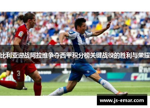 比利亚迎战阿拉维争夺西甲积分榜关键战役的胜利与荣耀