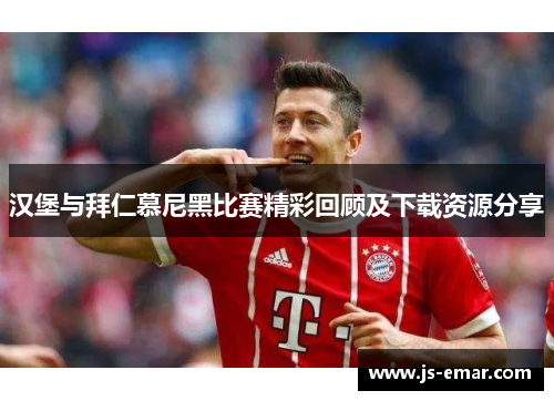 汉堡与拜仁慕尼黑比赛精彩回顾及下载资源分享