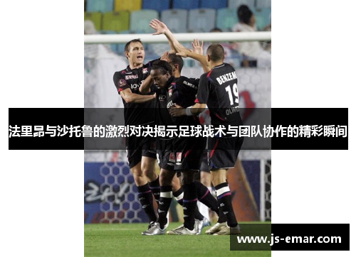 法里昂与沙托鲁的激烈对决揭示足球战术与团队协作的精彩瞬间