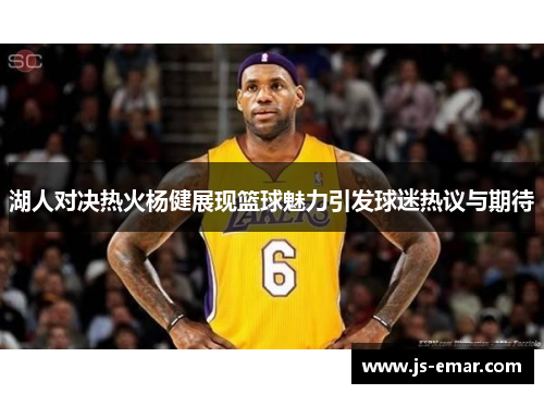 湖人对决热火杨健展现篮球魅力引发球迷热议与期待