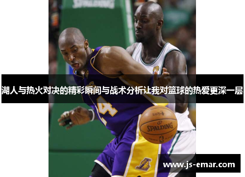 湖人与热火对决的精彩瞬间与战术分析让我对篮球的热爱更深一层