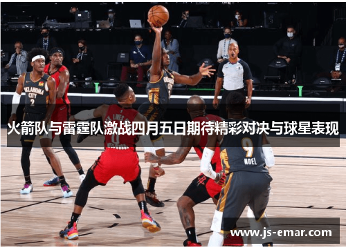 火箭队与雷霆队激战四月五日期待精彩对决与球星表现