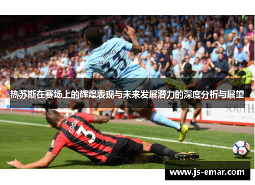 热苏斯在赛场上的辉煌表现与未来发展潜力的深度分析与展望