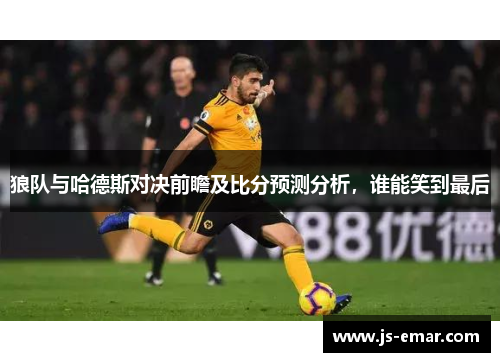 狼队与哈德斯对决前瞻及比分预测分析，谁能笑到最后
