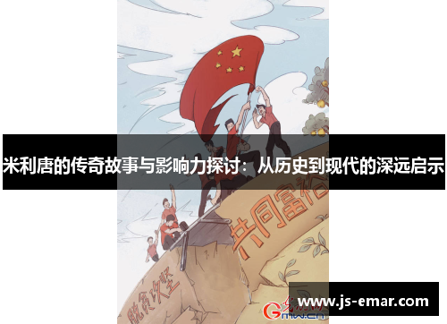 米利唐的传奇故事与影响力探讨：从历史到现代的深远启示