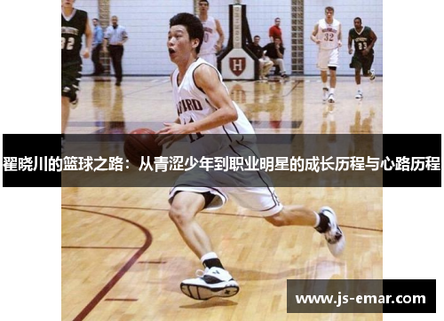 翟晓川的篮球之路：从青涩少年到职业明星的成长历程与心路历程